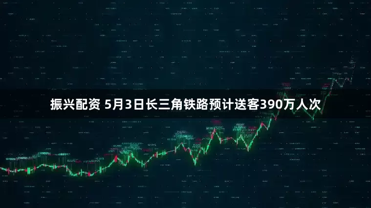 振兴配资 5月3日长三角铁路预计送客390万人次