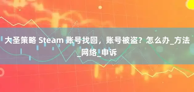 大圣策略 Steam 账号找回，账号被盗？怎么办_方法_网络_申诉