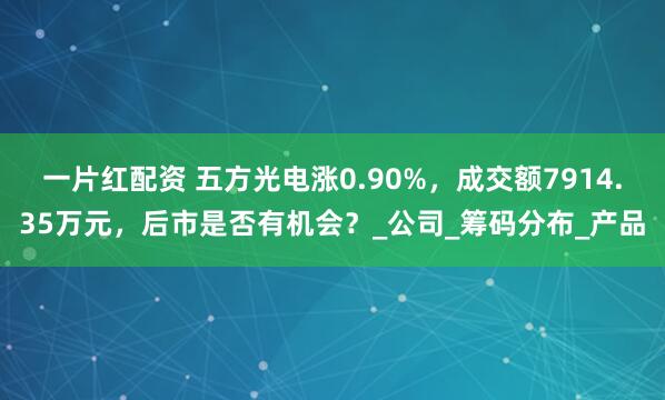 一片红配资 五方光电涨0.90%，成交额7914.35万元，后市是否有机会？_公司_筹码分布_产品
