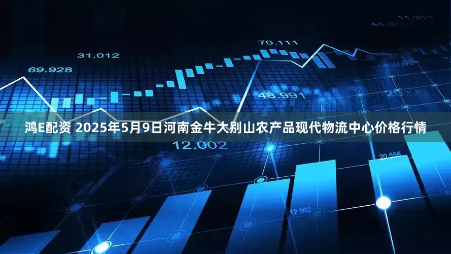 鸿E配资 2025年5月9日河南金牛大别山农产品现代物流中心价格行情