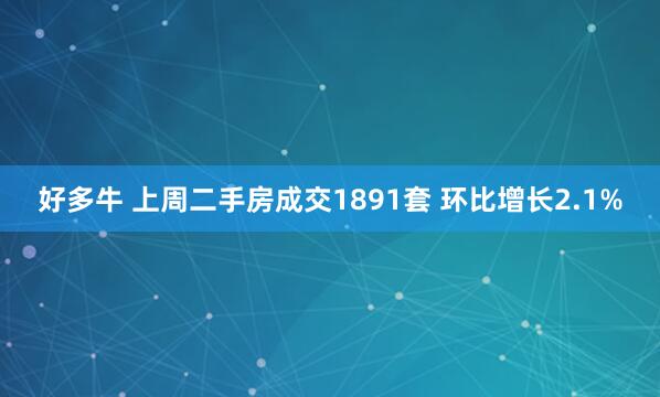好多牛 上周二手房成交1891套 环比增长2.1%