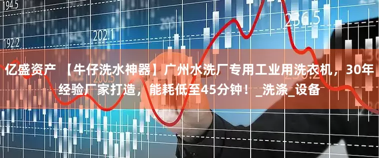 亿盛资产 【牛仔洗水神器】广州水洗厂专用工业用洗衣机，30年经验厂家打造，能耗低至45分钟！_洗涤_设备
