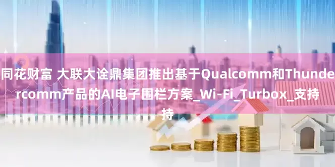 同花财富 大联大诠鼎集团推出基于Qualcomm和Thundercomm产品的AI电子围栏方案_Wi-Fi_Turbox_支持