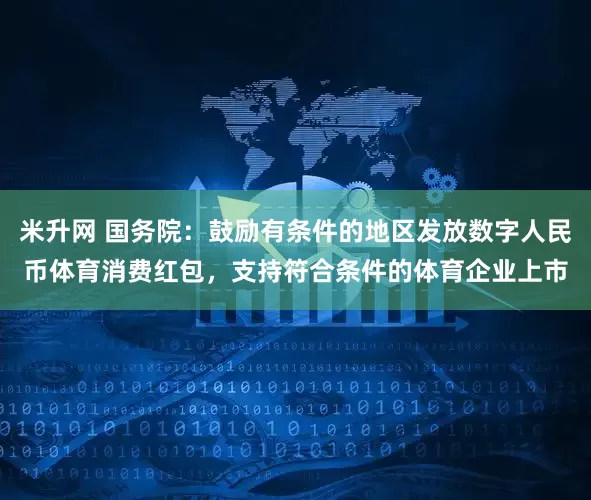 米升网 国务院：鼓励有条件的地区发放数字人民币体育消费红包，支持符合条件的体育企业上市