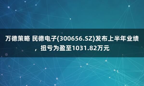 万德策略 民德电子(300656.SZ)发布上半年业绩，扭亏为盈至1031.82万元