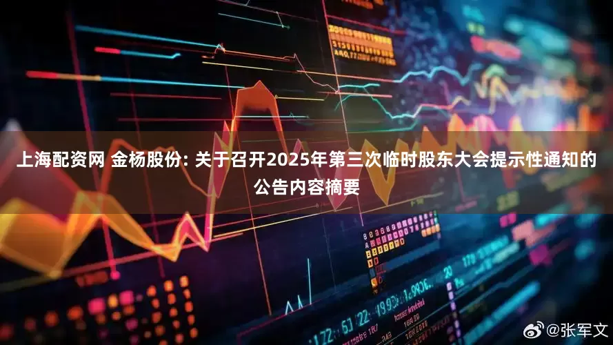 上海配资网 金杨股份: 关于召开2025年第三次临时股东大会提示性通知的公告内容摘要