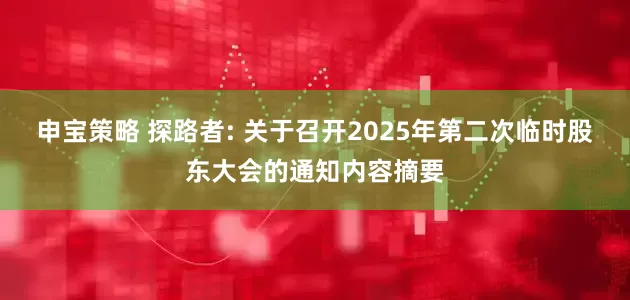 申宝策略 探路者: 关于召开2025年第二次临时股东大会的通知内容摘要