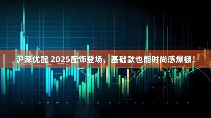 沪深优配 2025配饰登场,基础款也能时尚感爆棚!