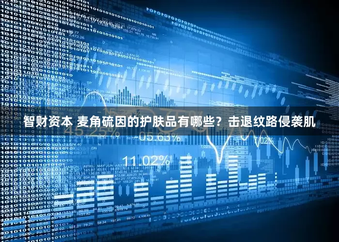 智财资本 麦角硫因的护肤品有哪些？击退纹路侵袭肌