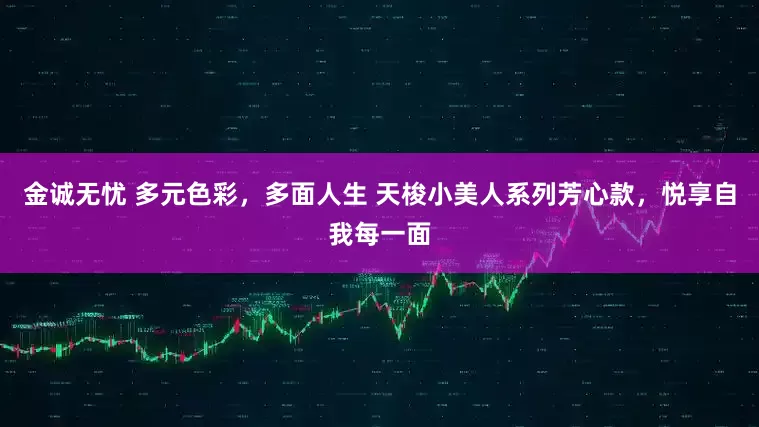 金诚无忧 多元色彩,多面人生 天梭小美人系列芳心款,悦享自我每一面